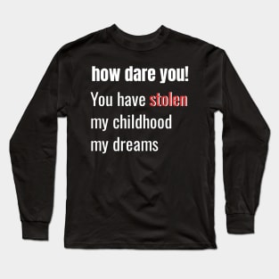 How Dare You! You Have Stolen My Childhood My Dreams Long Sleeve T-Shirt